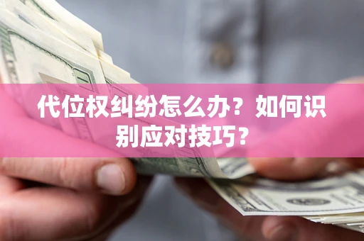 济南代位权纠纷怎么办？如何识别应对技巧？