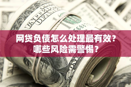 济南网贷负债怎么处理最有效？哪些风险需警惕？