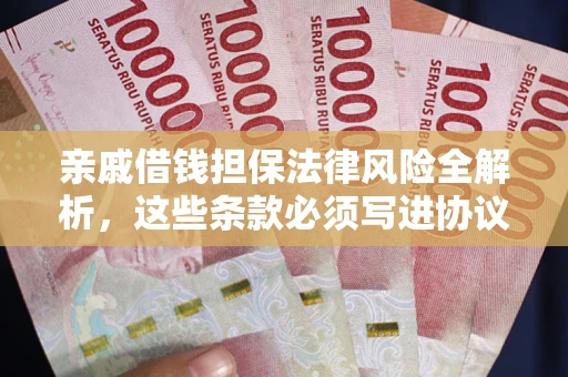 济南亲戚借钱担保法律风险全解析，这些条款必须写进协议