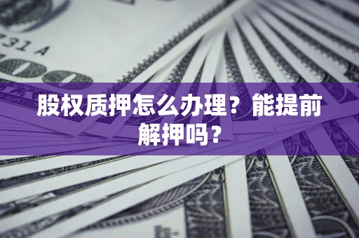 济南股权质押怎么办理？能提前解押吗？
