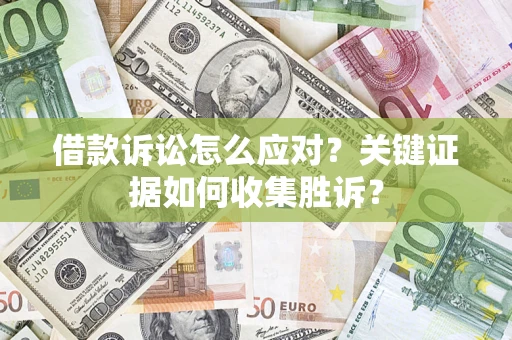 济南借款诉讼怎么应对？关键证据如何收集胜诉？