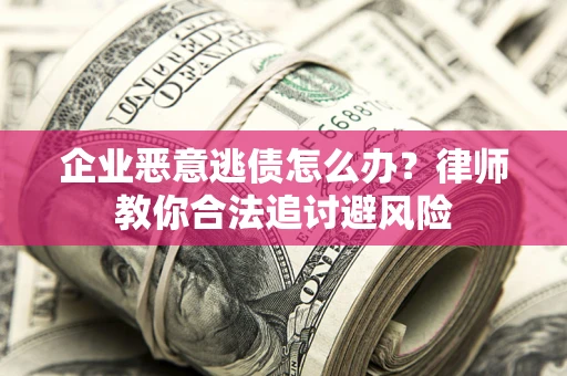 济南企业恶意逃债怎么办？律师教你合法追讨避风险