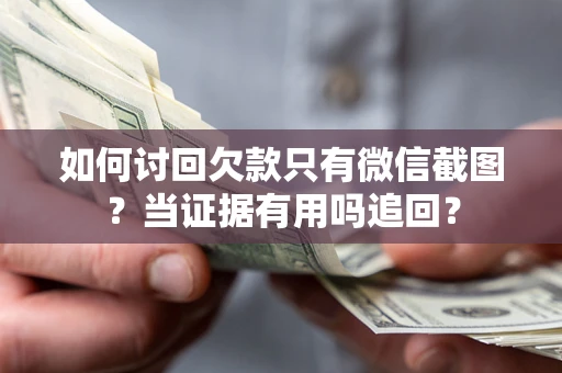 济南如何讨回欠款只有微信截图？当证据有用吗追回？