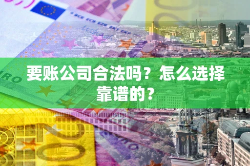 济南要账公司合法吗？怎么选择靠谱的？