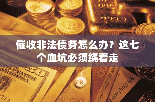 济南催收非法债务怎么办？这七个血坑必须绕着走