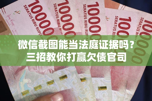济南微信截图能当法庭证据吗？三招教你打赢欠债官司