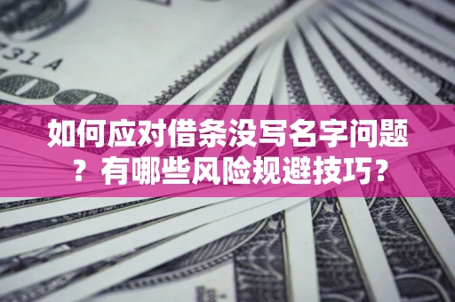 济南如何应对借条没写名字问题？有哪些风险规避技巧？