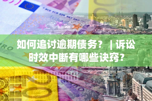 济南如何追讨逾期债务？ | 诉讼时效中断有哪些诀窍？