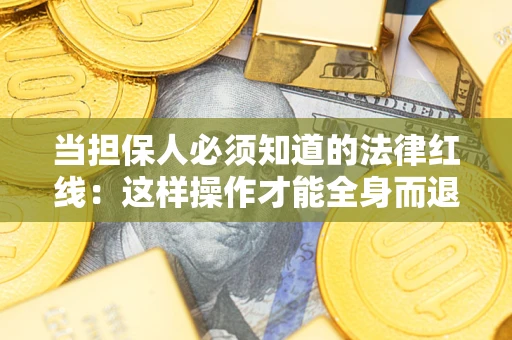 济南当担保人必须知道的法律红线：这样操作才能全身而退