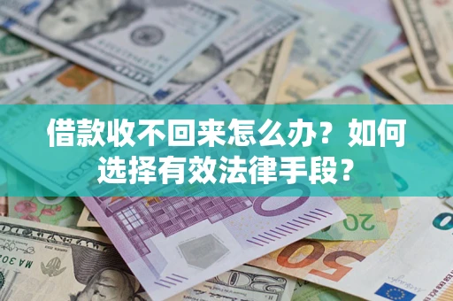 济南借款收不回来怎么办？如何选择有效法律手段？