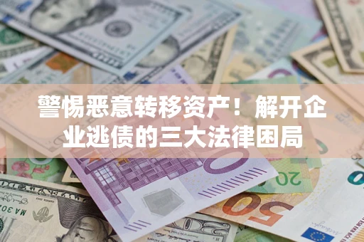 济南警惕恶意转移资产！解开企业逃债的三大法律困局