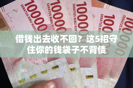 济南借钱出去收不回？这5招守住你的钱袋子不背债