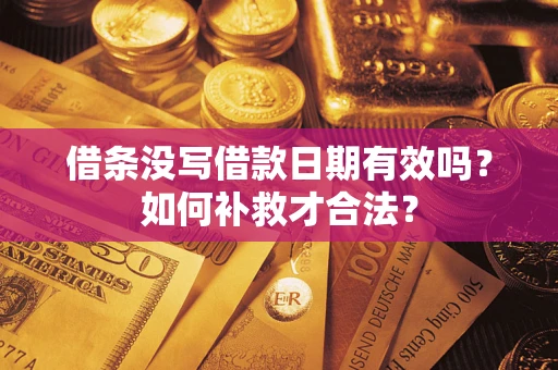 济南借条没写借款日期有效吗？如何补救才合法？