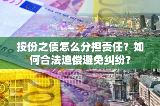 济南按份之债怎么分担责任？如何合法追偿避免纠纷？
