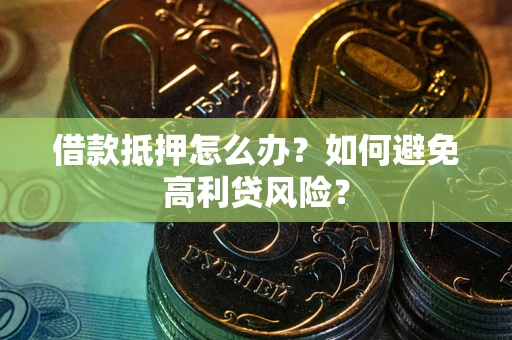济南借款抵押怎么办？如何避免高利贷风险？