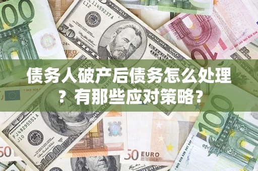 济南债务人破产后债务怎么处理？有那些应对策略？