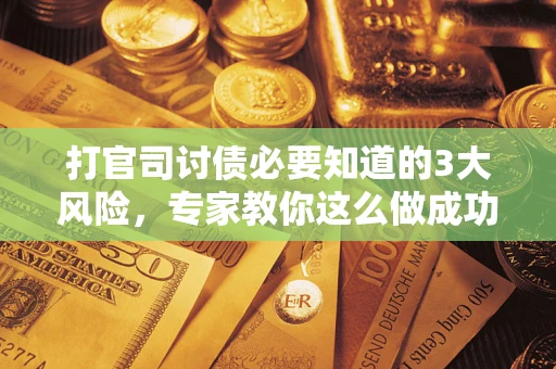 济南打官司讨债必要知道的3大风险，专家教你这么做成功率飙升