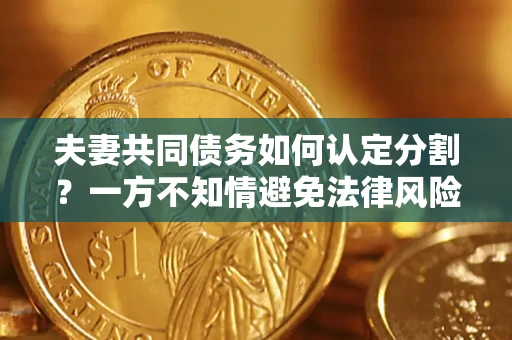 济南夫妻共同债务如何认定分割？一方不知情避免法律风险必看！
