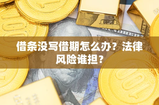济南借条没写借期怎么办？法律风险谁担？