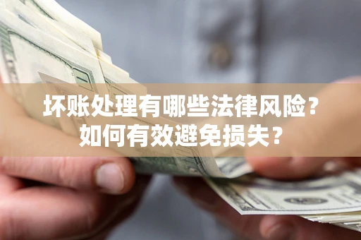 济南坏账处理有哪些法律风险？如何有效避免损失？